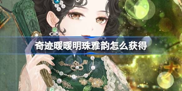 奇迹暖暖明珠雅韵如何获取 明珠雅韵套装活动[多图]图片1